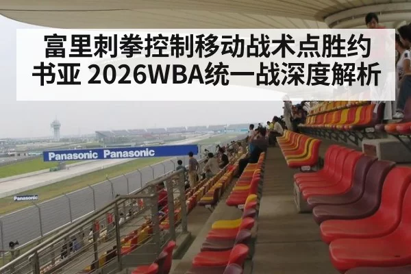 富里刺拳控制移动战术点胜约书亚 2026WBA统一战深度解析